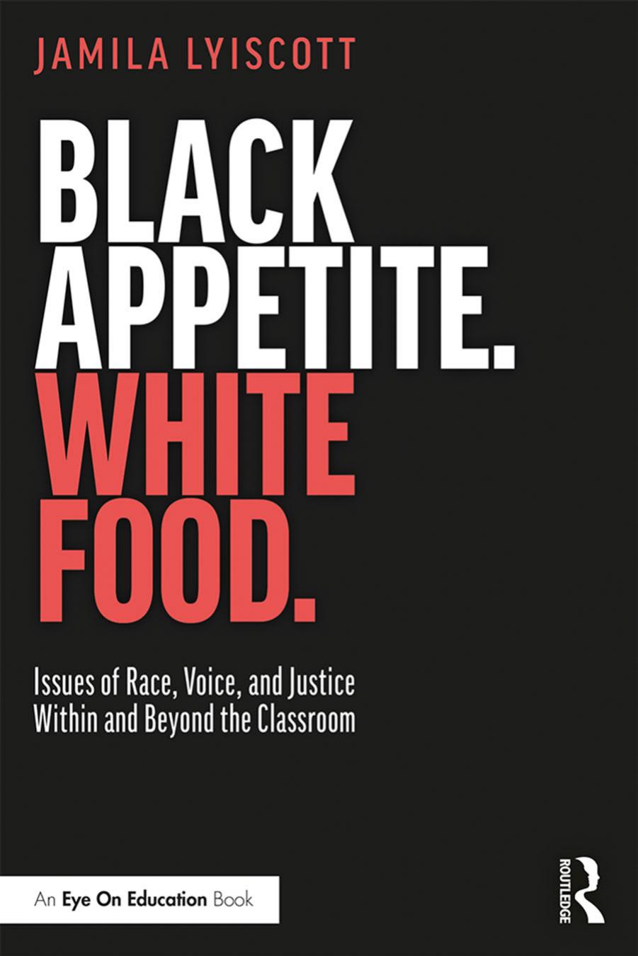 Black Appetite. White Food.: Issues of Race, Voice, and Justice Within and Beyond the Classroom by Jamila Lyiscott