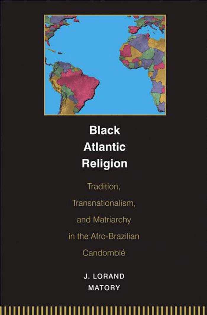 Black Atlantic Religion: Tradition, Transnationalism, and Matriarchy in the Afro-Brazilian Candomble by J. Lorand Matory