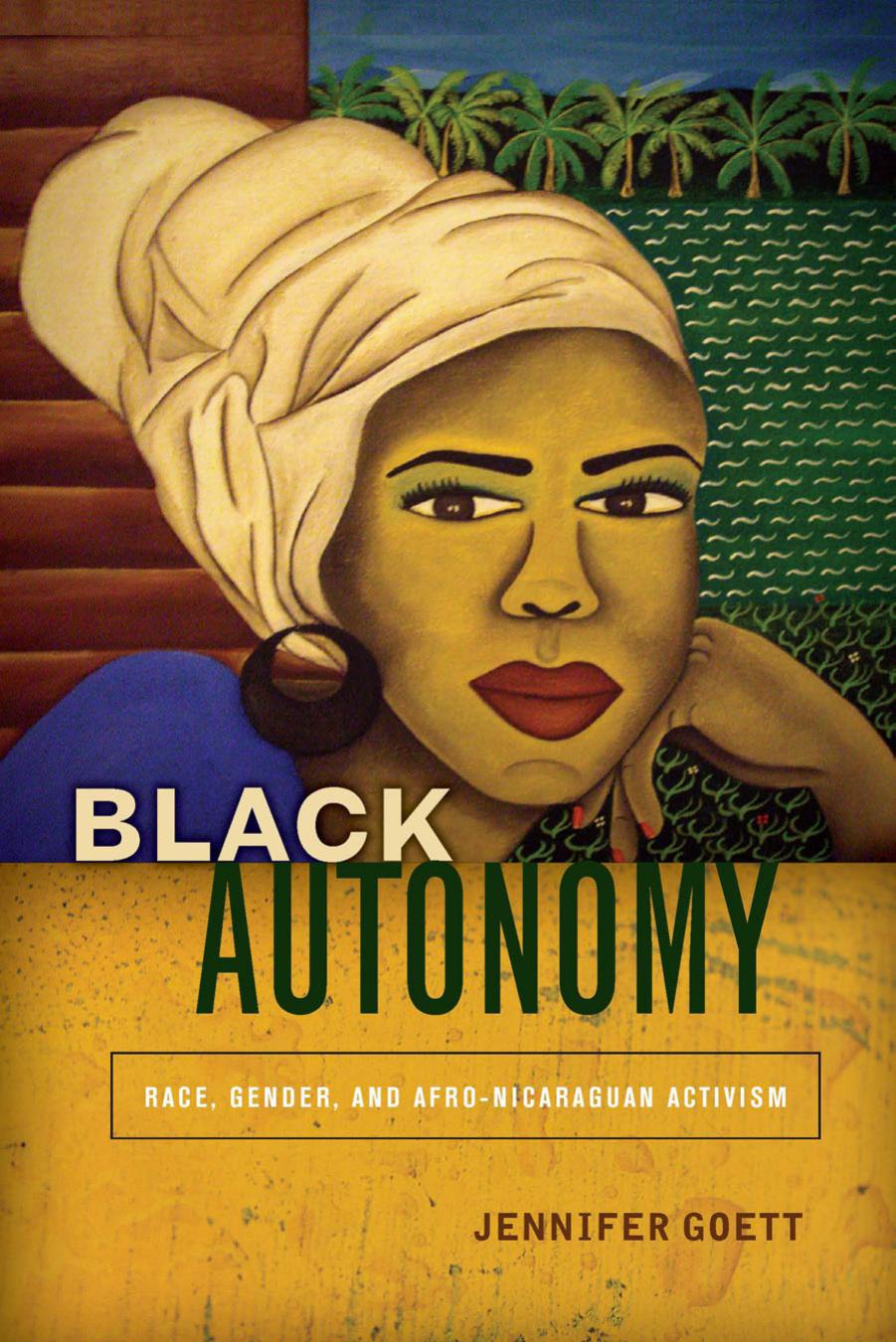 Black Autonomy: Race, Gender, and Afro-Nicaraguan Activism by Jennifer Goett