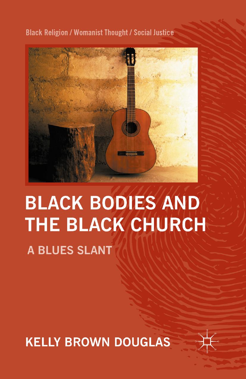 Black Bodies and the Black Church: A Blues Slant by Kelly Brown Douglas (auth.)