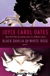 Black Dahlia & White Rose by Joyce Carol Oates