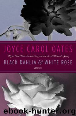 Black Dahlia & White Rose: Stories by Joyce Carol Oates