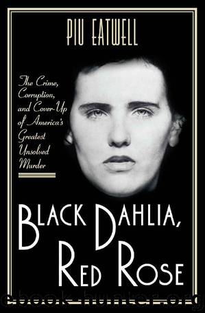 Black Dahlia, Red Rose: The Crime, Corruption, and Cover-Up of America's Greatest Unsolved Murder by Piu Eatwell