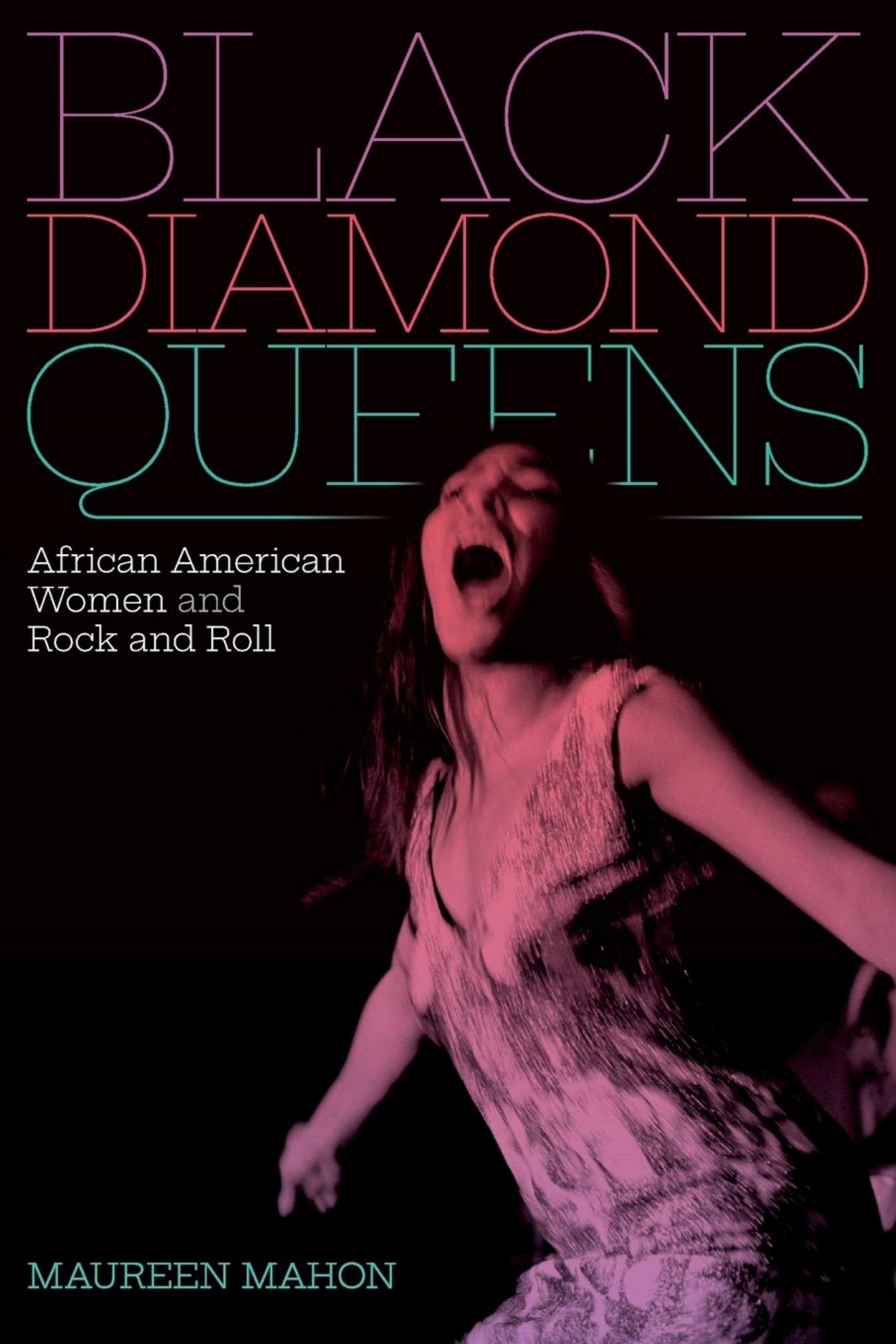 Black Diamond Queens: African American Women and Rock and Roll by Maureen Mahon