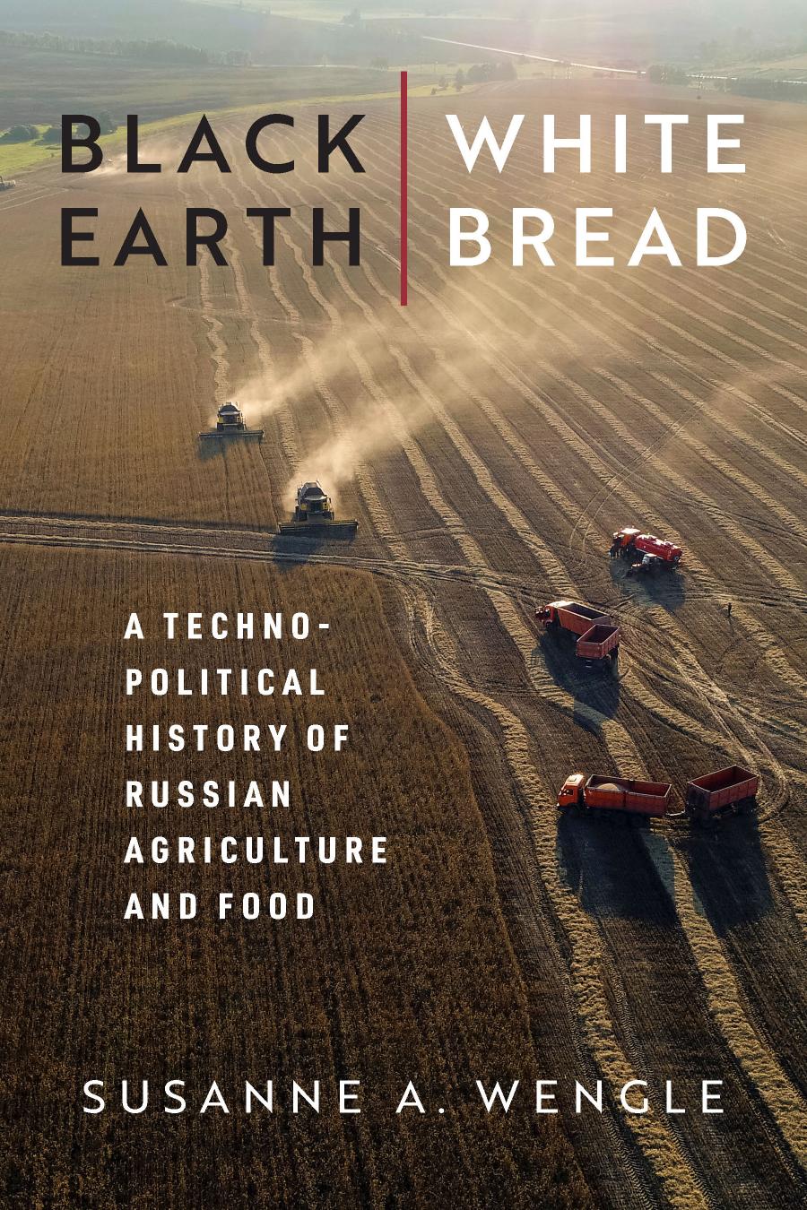 Black Earth, White Bread: A Technopolitical History of Russian Agriculture and Food by Susanne A. Wengle