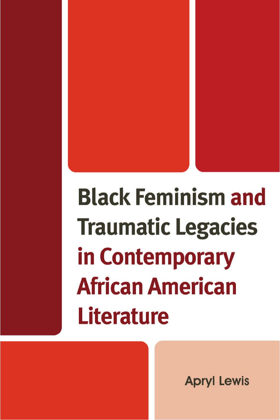 Black Feminism and Traumatic Legacies in Contemporary African American Literature by Apryl Lewis