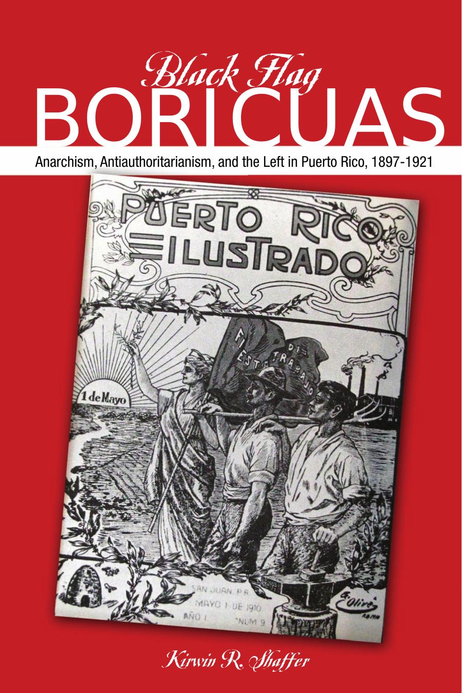 Black Flag Boricuas: Anarchism, Antiauthoritarianism, and th eLeft in Puerto Rico, 1897-1921 by Kirwin R. Shaffer