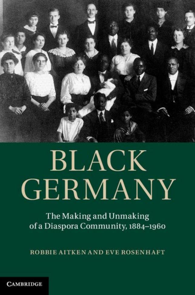 Black Germany: The Making and Unmaking of a Diaspora Community, 1884-1960 by Dr Robbie Aitken Professor Eve Rosenhaft