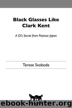 Black Glasses Like Clark Kent: A GI's Secret From Postwar Japan by Terese Svoboda