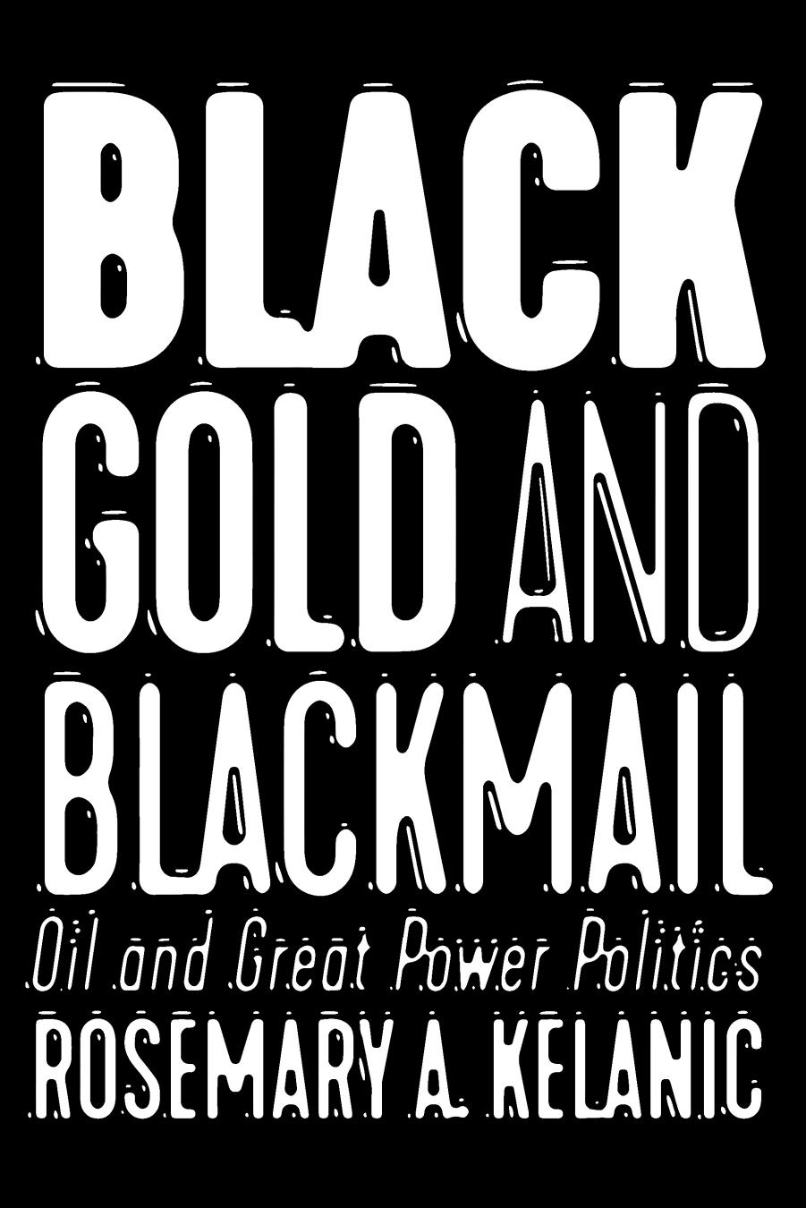 Black Gold and Blackmail: Oil and Great Power Politics by Rosemary A. Kelanic