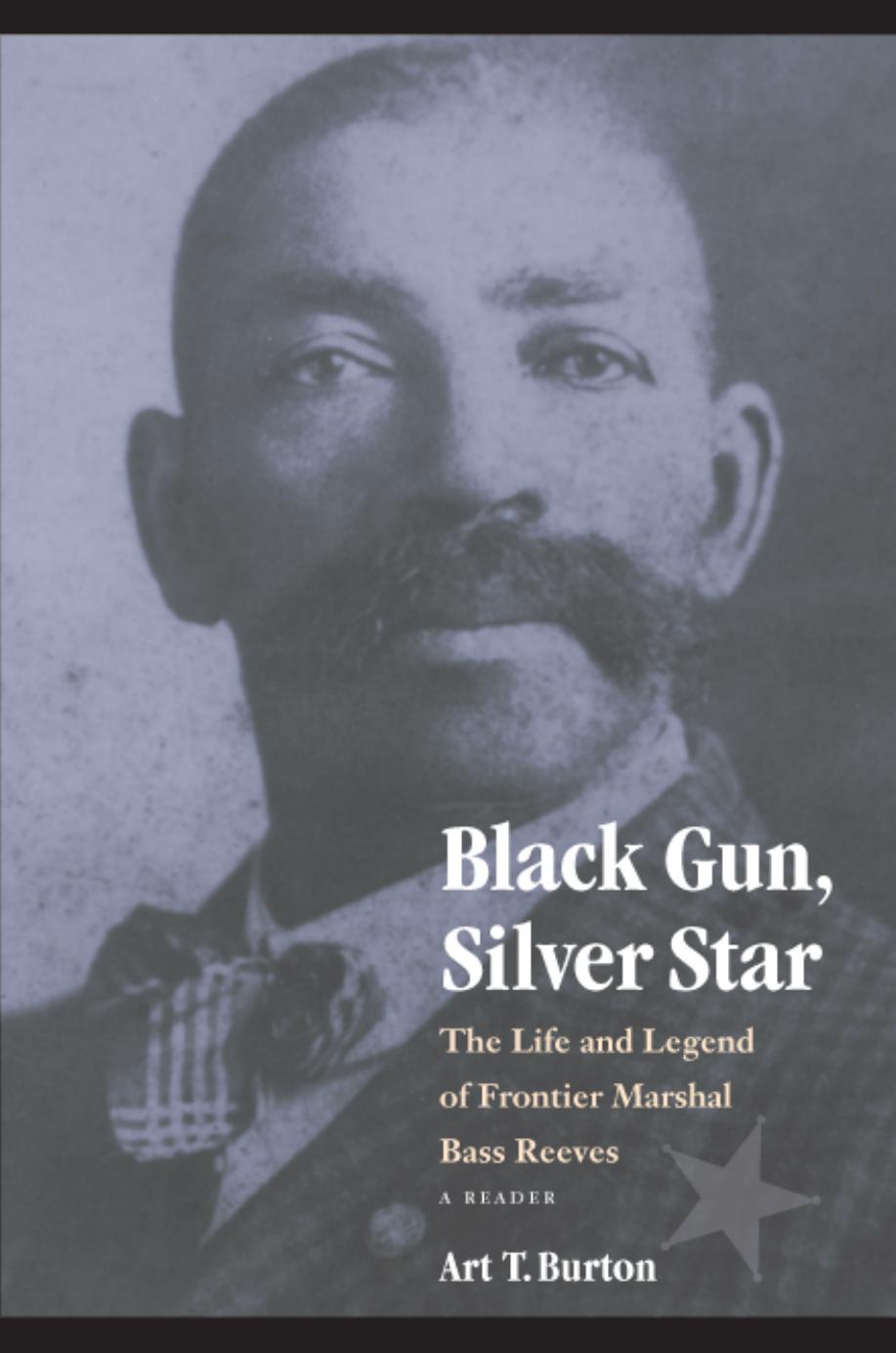 Black Gun, Silver Star: The Life and Legend of Frontier Marshal Bass Reeves by Art T. Burton