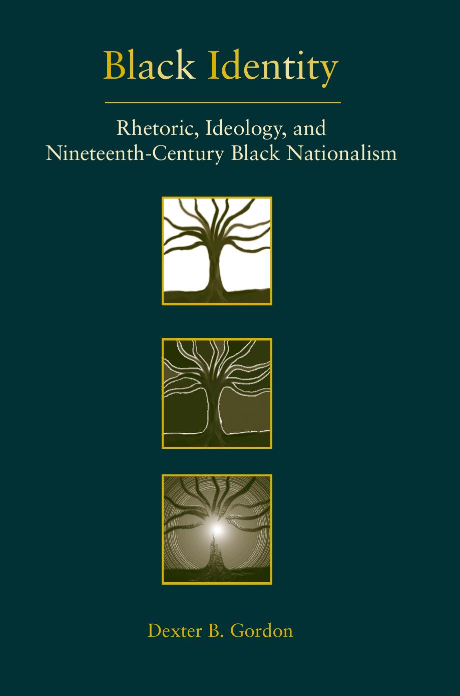 Black Identity: Rhetoric, Ideology, and Nineteenth-Century Black Nationalism by Professor Dexter B Gordon