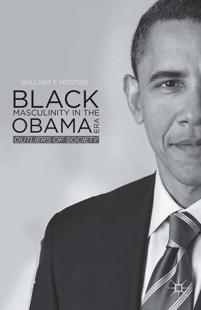 Black Masculinity in the Obama Era: Outliers of Society by William T. Hoston (auth.)