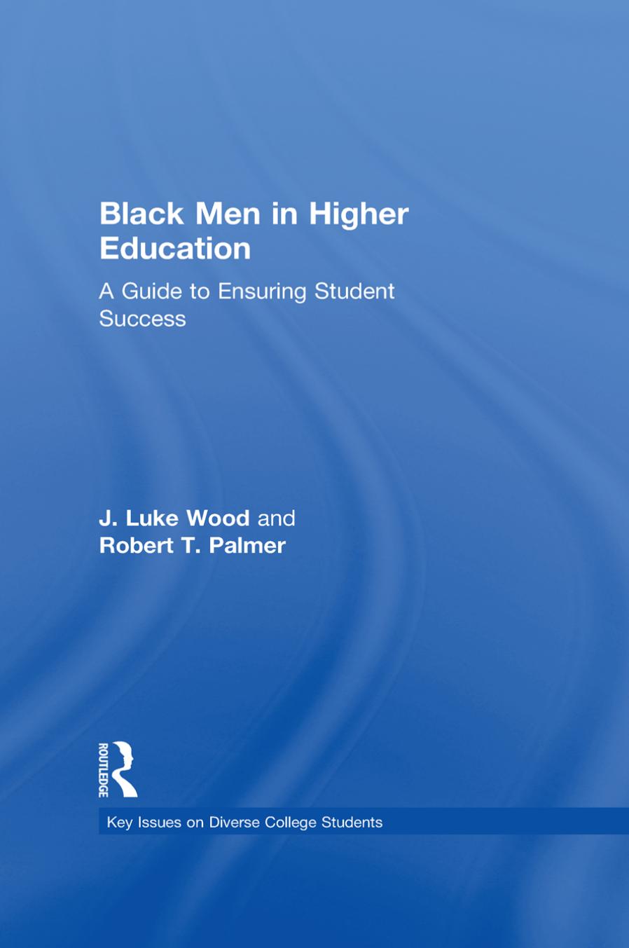 Black Men in Higher Education: A Guide to Ensuring Student Success by J. Luke Wood Robert T. Palmer