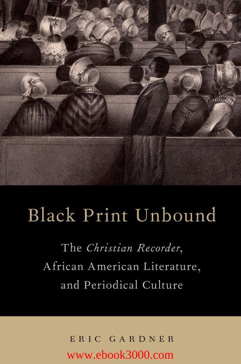 Black Print Unbound: The Christian Recorder, African American Literature, and Periodical Culture by Unknow