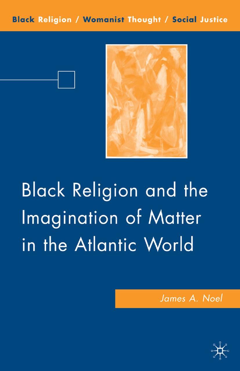 Black Religion and the Imagination of Matter in the Atlantic World by James A. Noel (auth.)