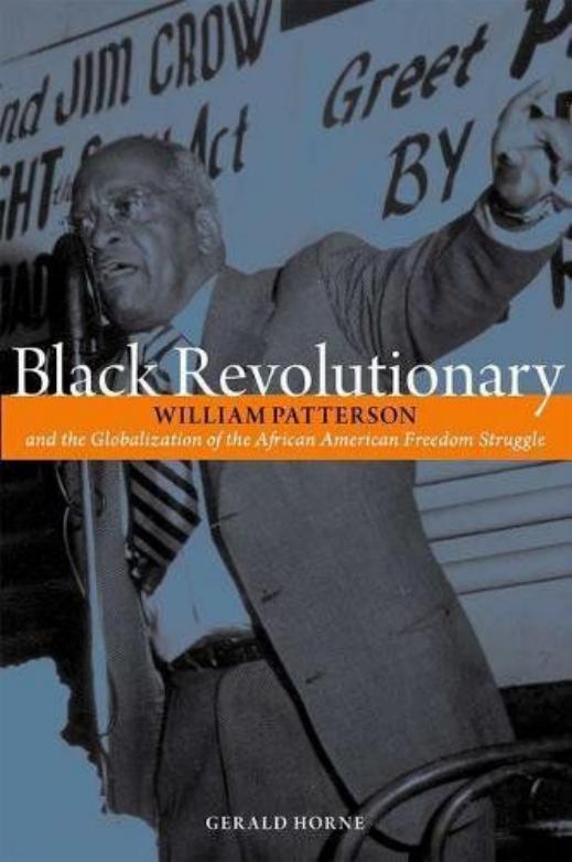 Black Revolutionary: William Patterson and the Globalization of the African American Freedom Struggle by Gerald Horne