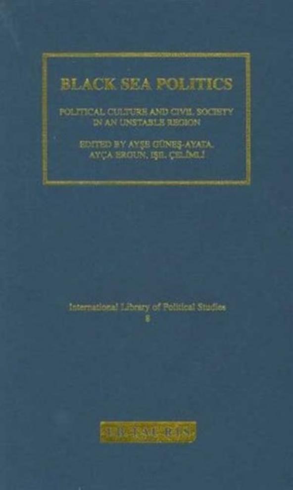 Black Sea Politics Political Culture and Civil Society in an Unstable Region by Ayşe Güneş-Ayata Ayça Ergun and Işil Çelimli (eds)