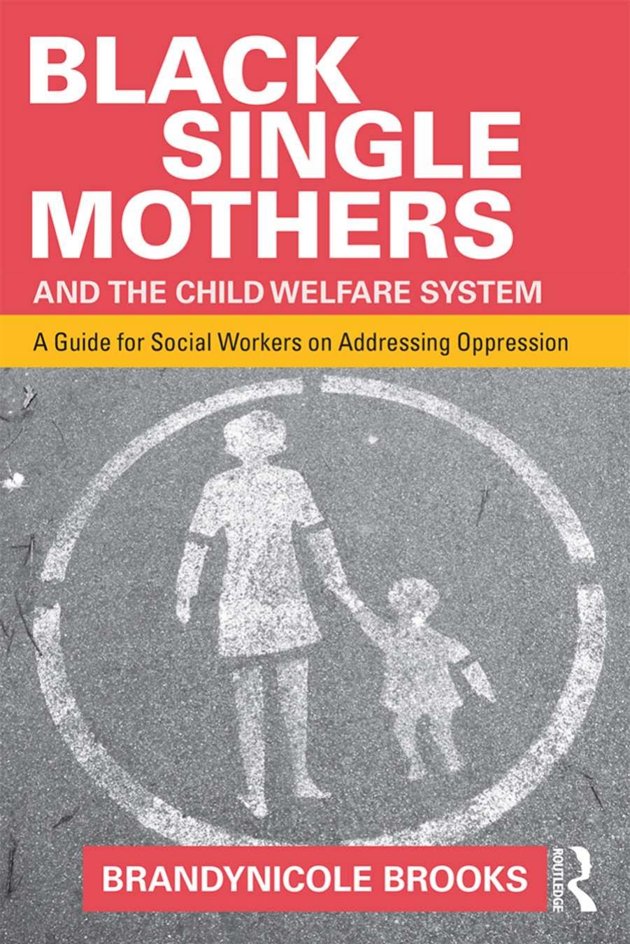 Black Single Mothers and the Child Welfare System: A Guide for Social Workers on Addressing Oppression by Brandynicole Brooks