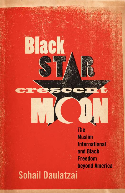 Black Star, Crescent Moon: The Muslim International and Black Freedom beyond America by Sohail Daulatzai