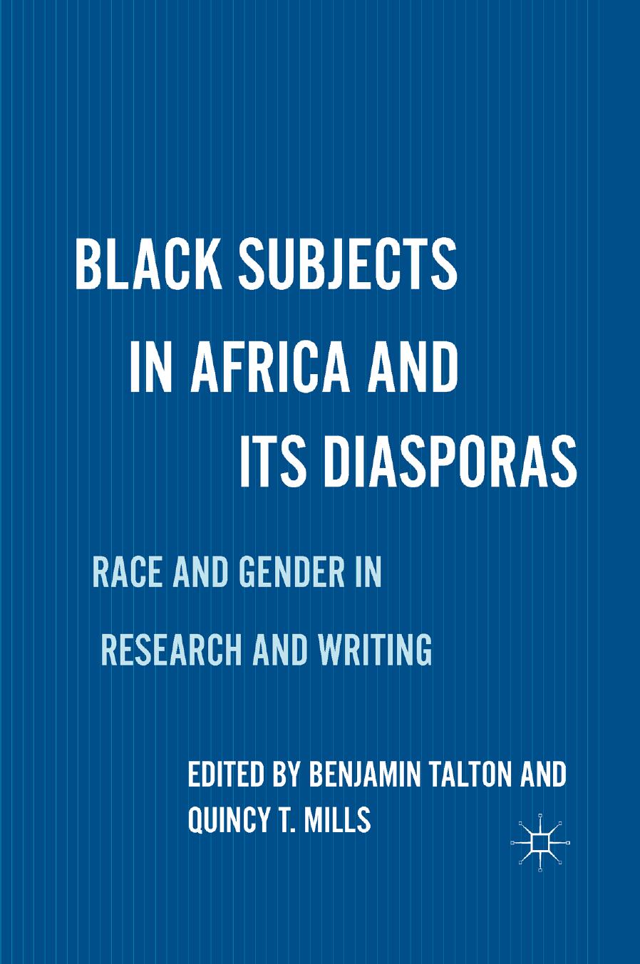 Black Subjects in Africa and Its Diasporas: Race and Gender in Research and Writing by Benjamin Talton Quincy T. Mills (eds.)