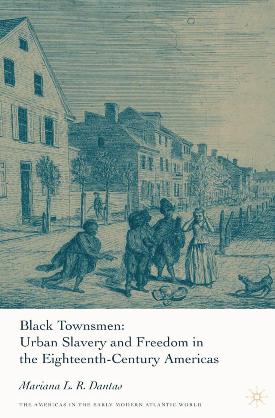 Black Townsmen: Urban Slavery and Freedom in the Eighteenth-Century Americas by Mariana L. R. Dantas (auth.)