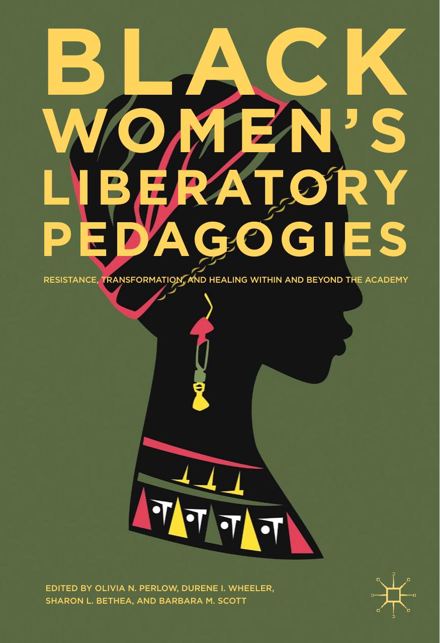 Black Women's Liberatory Pedagogies: Resistance, Transformation, and Healing Within and Beyond the Academy by Olivia N. Perlow Durene I. Wheeler Sharon L. Bethea BarBara M. Scott (eds.)