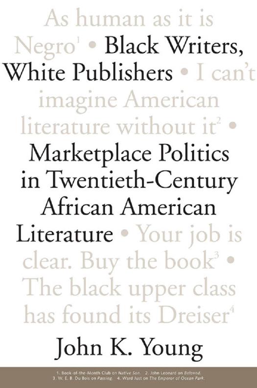 Black Writers, White Publishers: Marketplace Politics in Twentieth- Century African American Literature by John K. Young