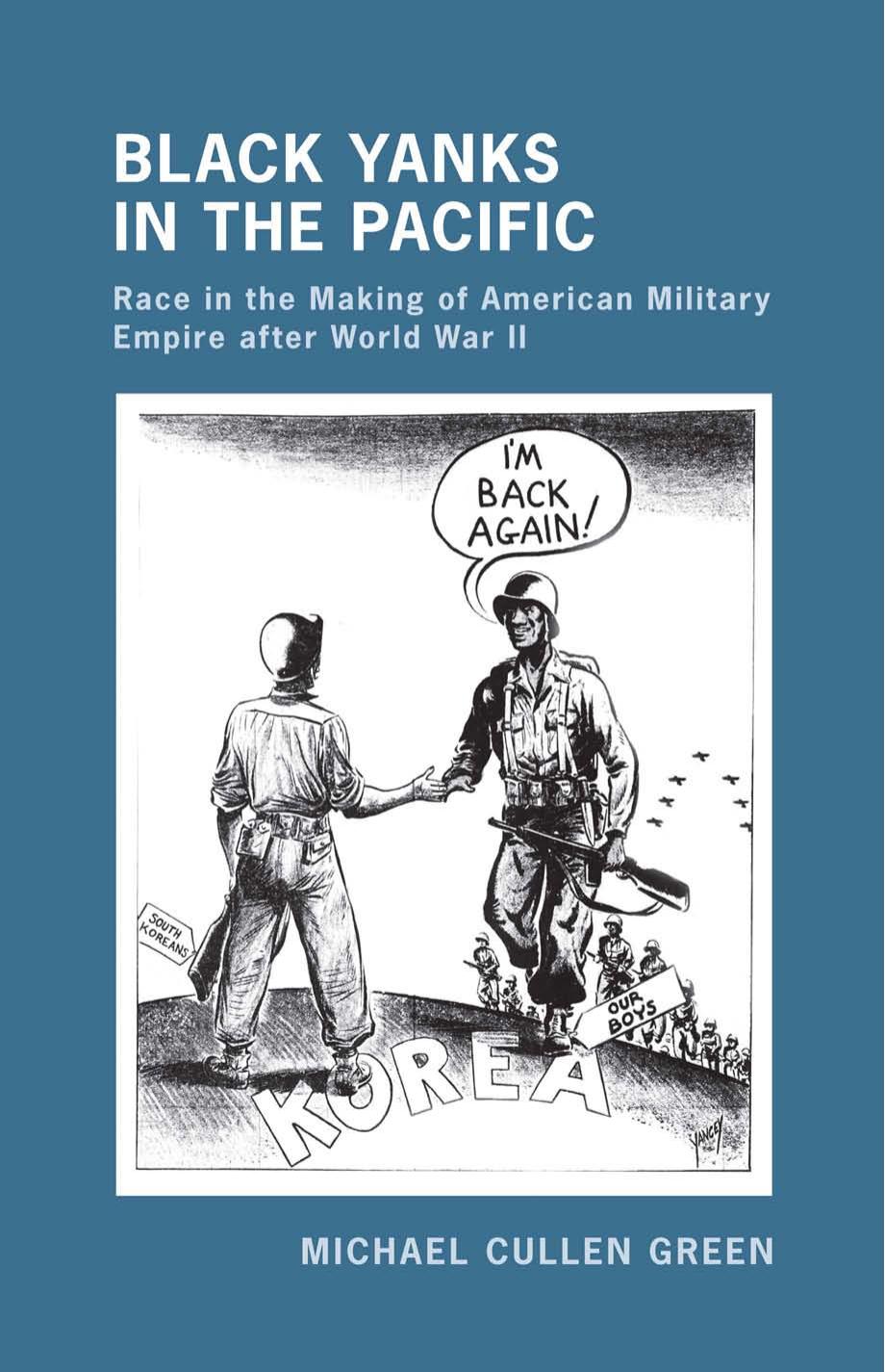 Black Yanks in the Pacific: Race in the Making of American Military Empire after World War II by Michael Cullen Green