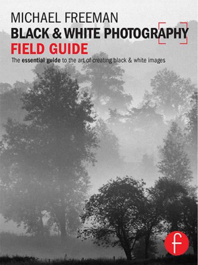 Black and White Photography Field Guide: The essential guide to the art of creating black & white images by Michael Freeman