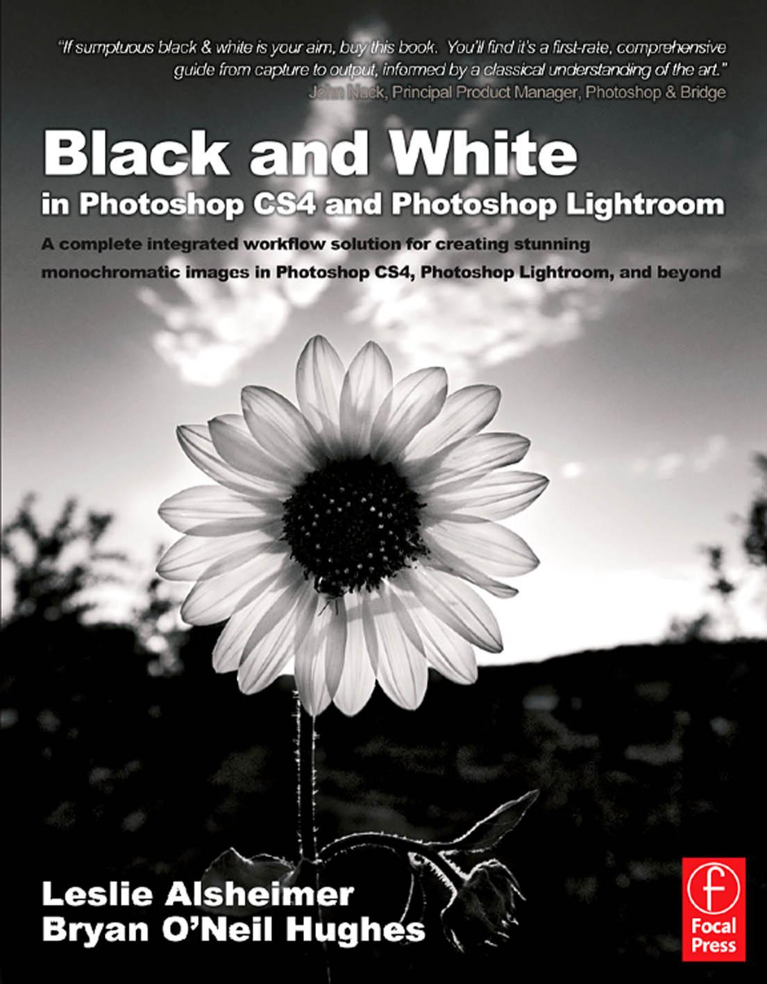 Black and White in Photoshop CS4 and Photoshop Lightroom: A Complete Integrated Workflow Solution for Creating Stunning Monochromatic Images in Photoshop CS4, Photoshop Lightroom, and Beyond by Leslie Alsheimer & Bryan O'Neil Hughes