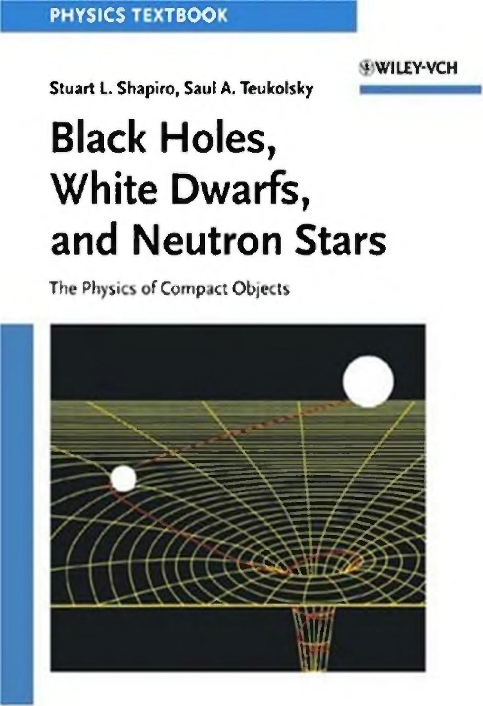 Black holes, white dwarfs, and neutron stars : the physics of compact objects by Teukolsky Saul A.; Shapiro Stuart L