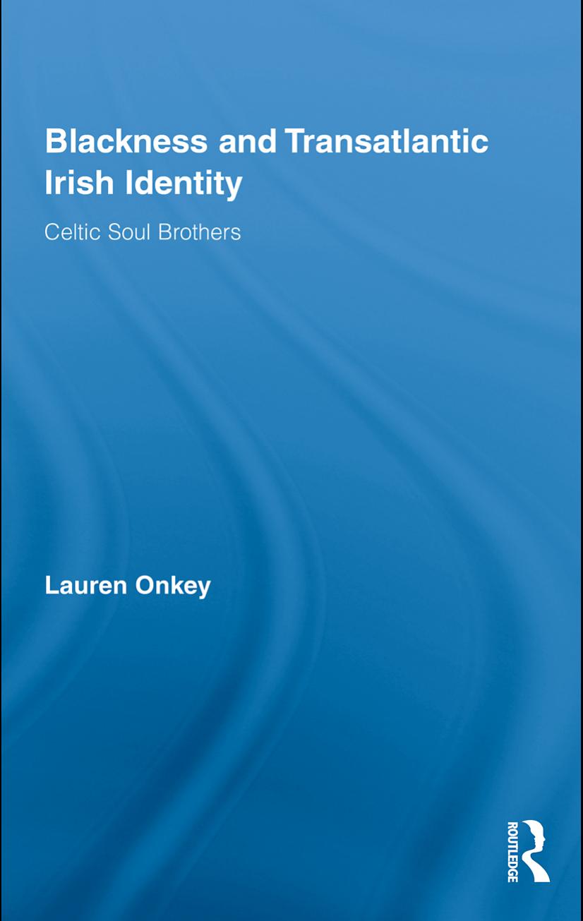 Blackness and Transatlantic Irish Identity: Celtic Soul Brothers by Lauren Onkey