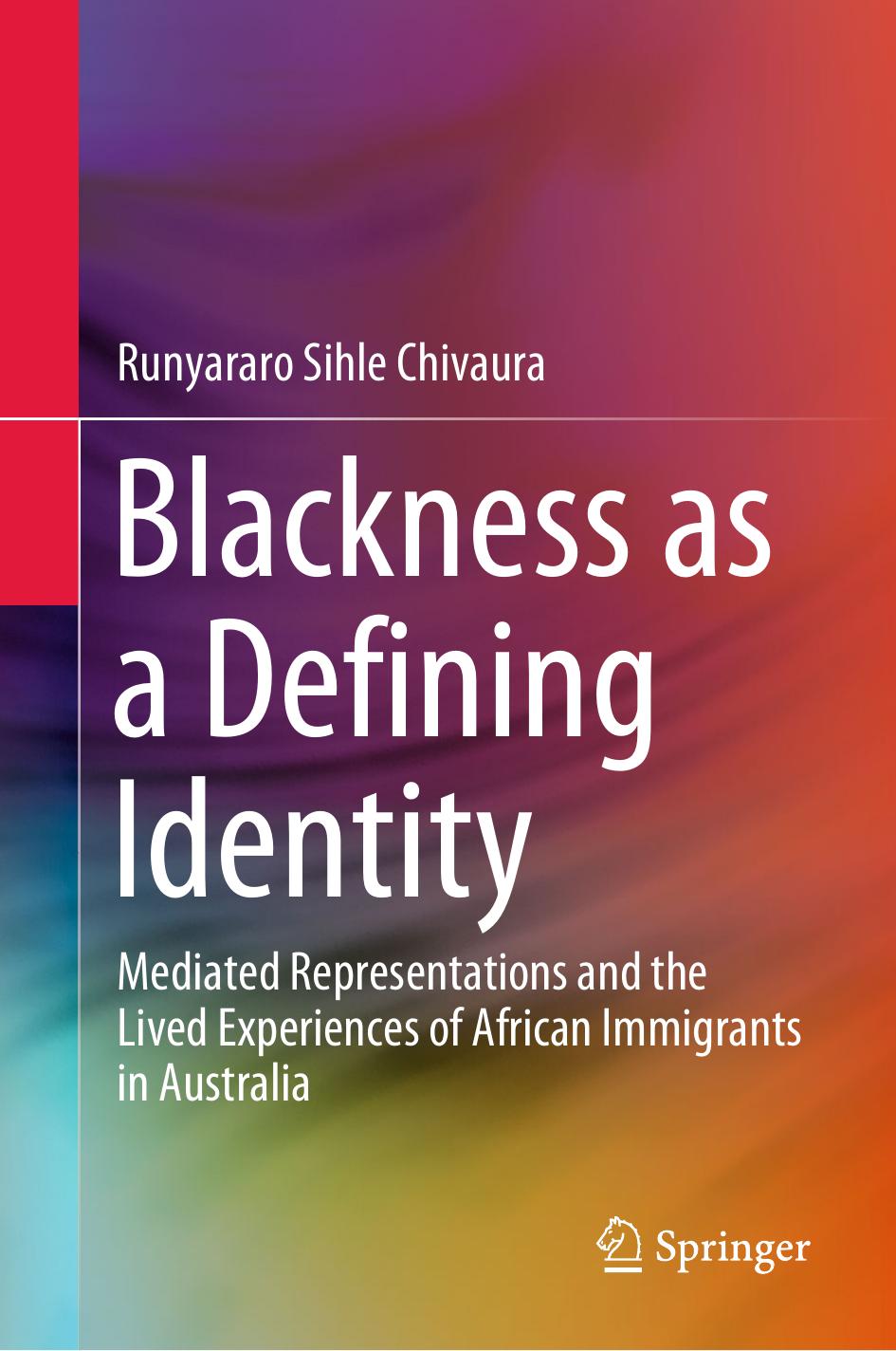Blackness as a Defining Identity: Mediated Representations and the Lived Experiences of African Immigrants in Australia by Runyararo Sihle Chivaura