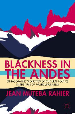 Blackness in the Andes: Ethnographic Vignettes of Cultural Politics in the Time of Multiculturalism by Jean Muteba Rahier (auth.)