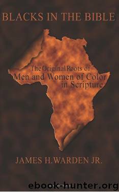 Blacks in the Bible: Black Men and Women in Scripture: The Original Roots of Men and Women of Color in Scripture (The Blacks in the Bible Legacy Series ... Works of Blacks in the Bible Book 2) by James H. Warden Jr
