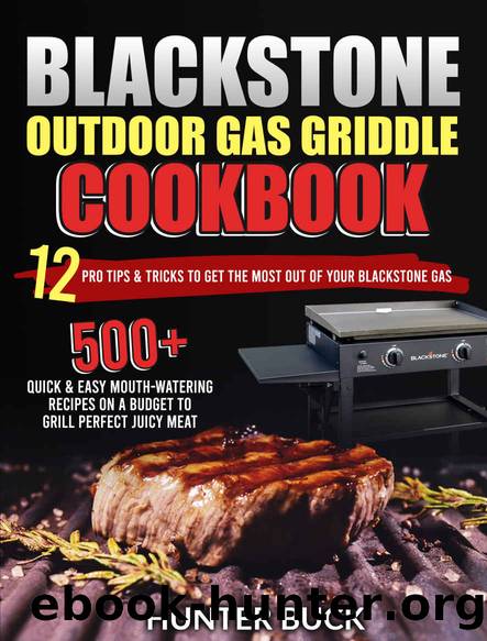Blackstone Outdoor Gas Griddle Cookbook: 500+ Quick & Easy Mouth-Watering Recipes On a Budget to Grill Perfect Juicy Meat. 12 Pro Tips & Tricks to Get the Most Out of Your Blackstone Gas by Hunter Buck