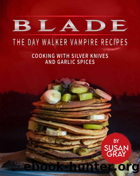 Blade: The Day Walker Vampire Recipes: Cooking with Silver Knives and Garlic Spices by Susan Gray