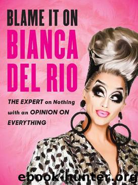 Blame It on Bianca Del Rio: The Expert on Nothing With an Opinion on Everything by Bianca Del Rio