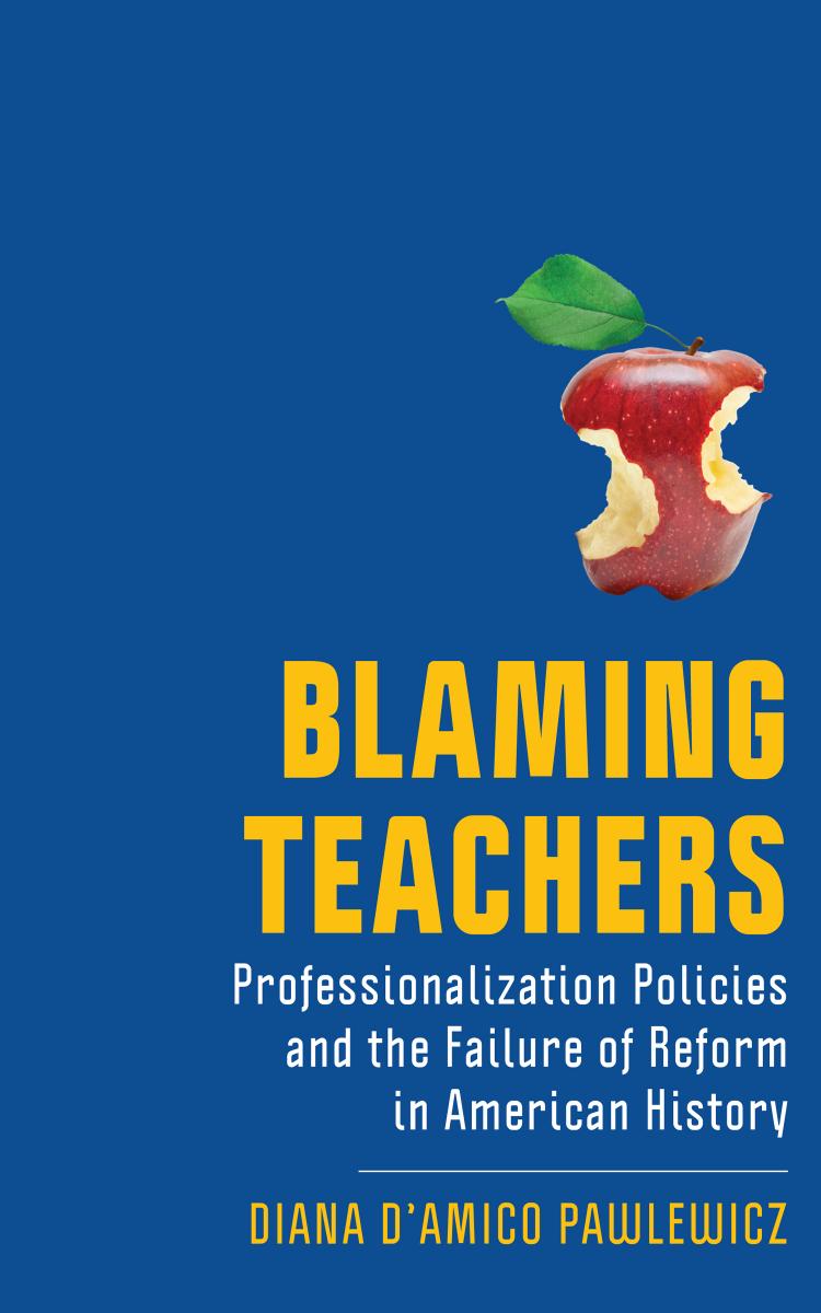 Blaming Teachers: Professionalization Policies and the Failure of Reform in American History by Diana D'Amico Pawlewicz