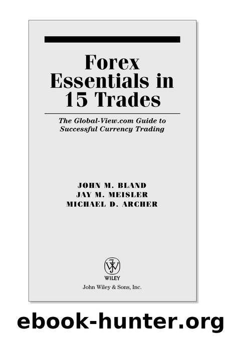 Bland John M., Meisler Jay M., Archer Michael D. by Forex Essentials In 15 Trades. The Global-View.com Guide To Successful Currency Trading