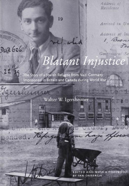 Blatant Injustice : The Story of a Jewish Refugee from Nazi Germany Imprisoned in Britain and Canada During World War II by Walter Igersheimer