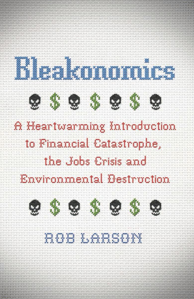 Bleakonomics: A Heartwarming Introduction to Financial Catastrophe, the Jobs Crisis and Environmental Destruction by Unknow