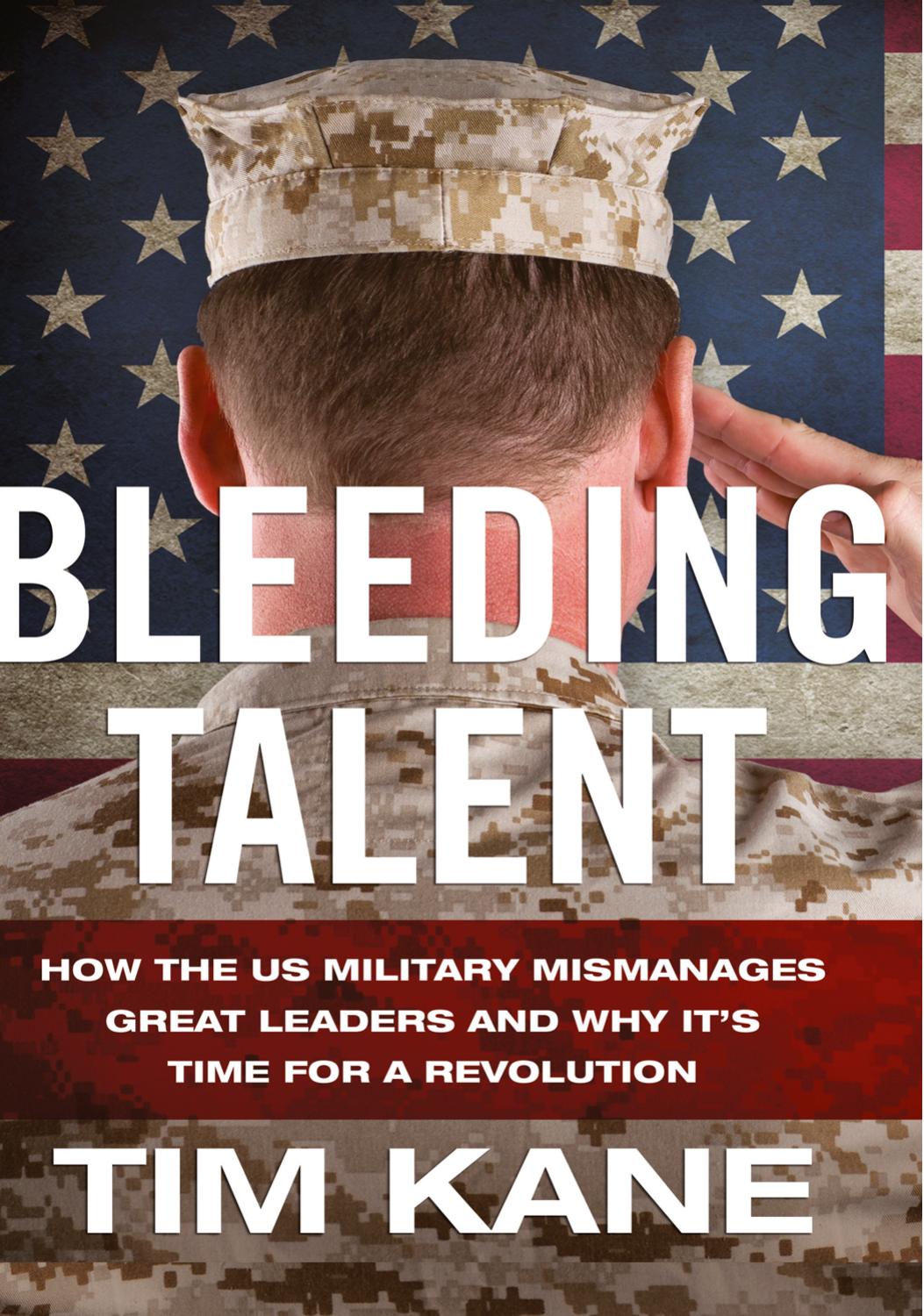 Bleeding Talent: How the US Military Mismanages Great Leaders and Why Itâs Time for a Revolution by Tim Kane (auth.)