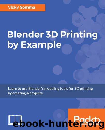 Blender 3D Printing by Example: Learn to use Blender's modeling tools for 3D printing by creating 4 projects by Vicky Somma