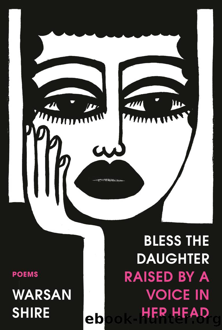 Bless the Daughter Raised by a Voice in Her Head by Warsan Shire