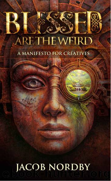 Blessed Are the Weird: A Manifesto for Creatives by Nordby Jacob
