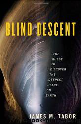 Blind Descent: The Quest to Discover the Deepest Place on Earth by James M. Tabor