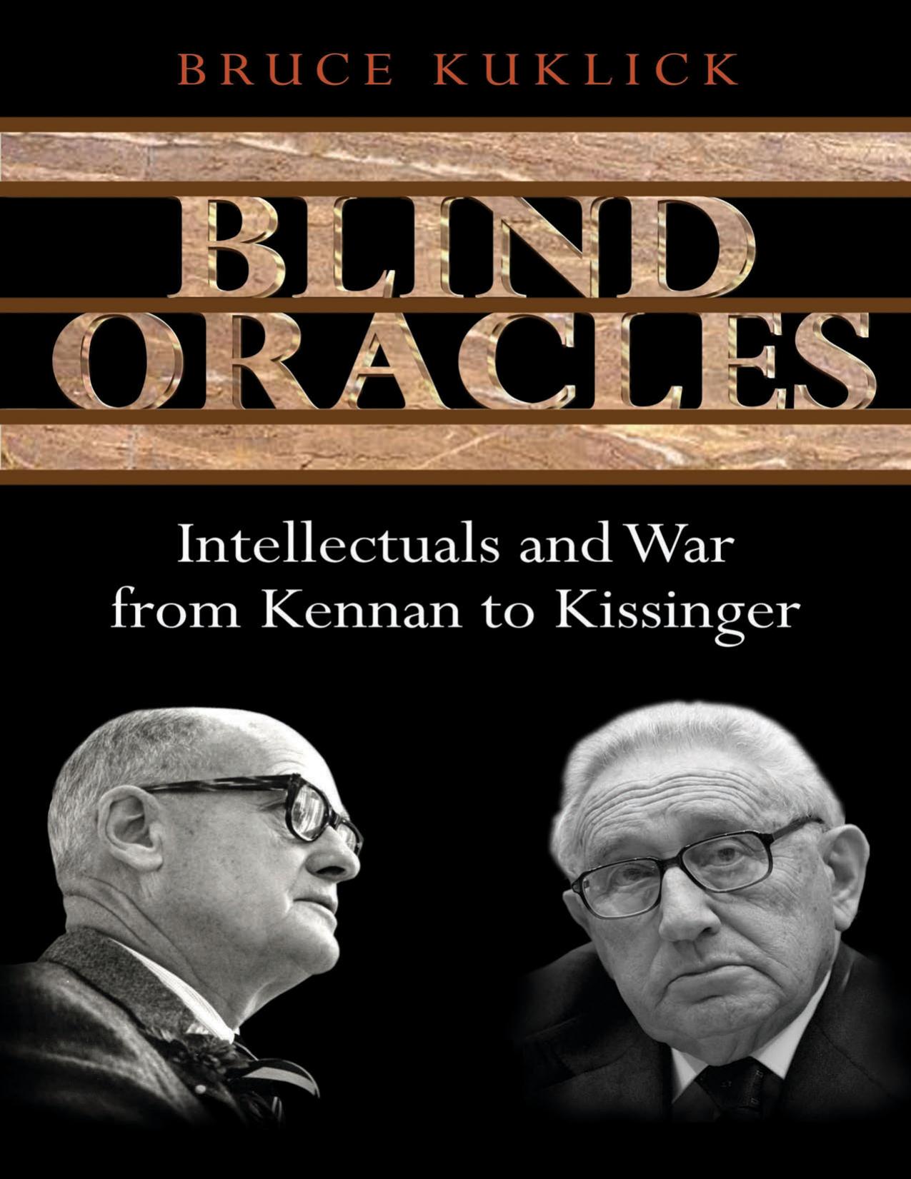 Blind Oracles: Intellectuals and War from Kennan to Kissinger by Bruce Kuklick