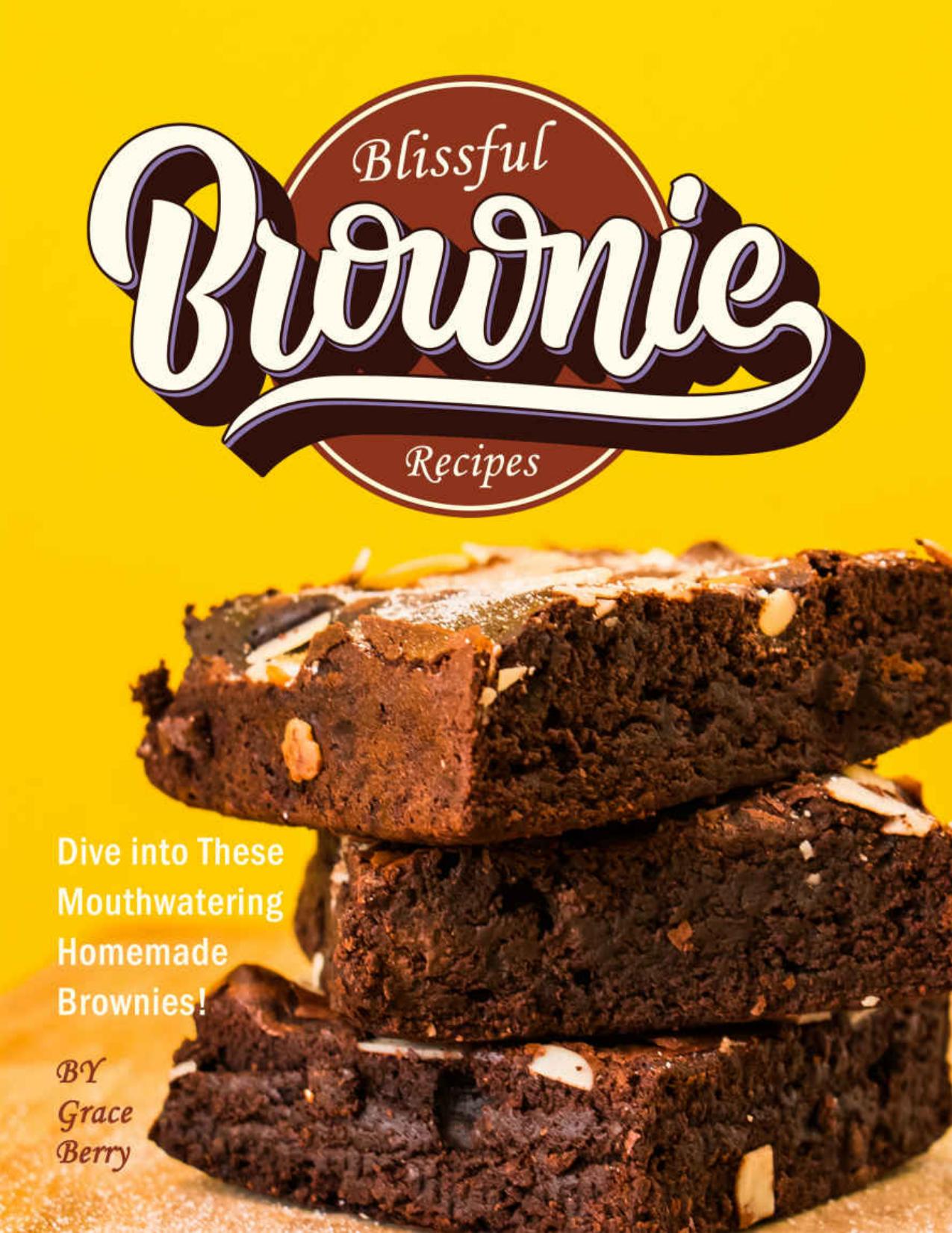 Blissful Brownie Recipes: Dive into These Mouthwatering Homemade Brownies! by Grace Berry